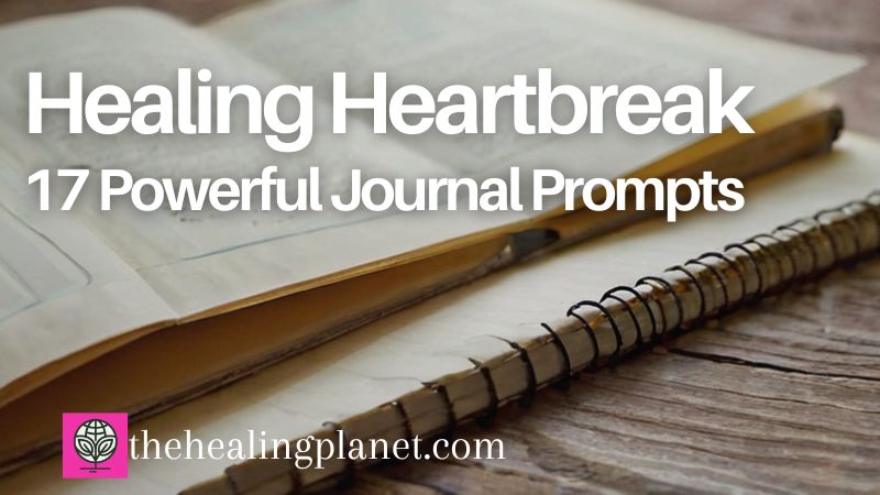 17 Powerful Journal Prompts for Healing Heartbreak
